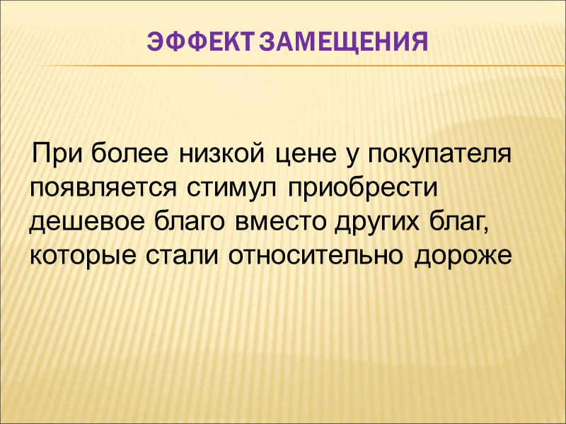 Эффект замещения  При более низкой цене у покупателя появляется стимул приобрести дешевое благо